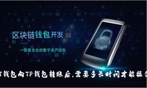 HT钱包向TP钱包转账后,需要多长时间才能操作?