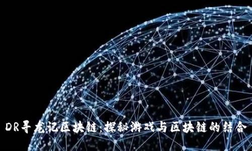 DR寻龙记区块链:探秘游戏与区块链的结合