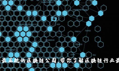 2020年最正规的区块链公司，带你了解区块链行业最佳选择