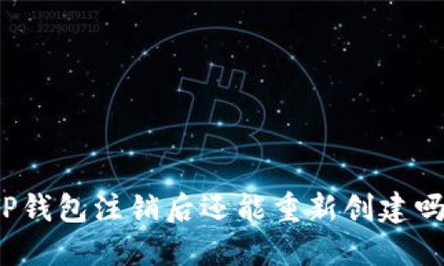 TP钱包注销后还能重新创建吗?