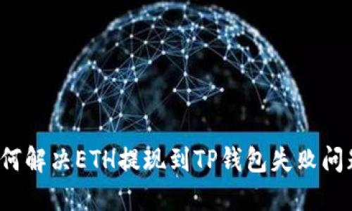 如何解决ETH提现到TP钱包失败问题?