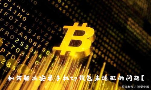 如何解决安卓手机tp钱包未适配的问题?