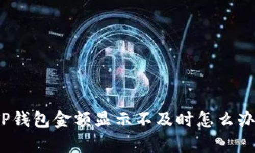 TP钱包金额显示不及时怎么办?