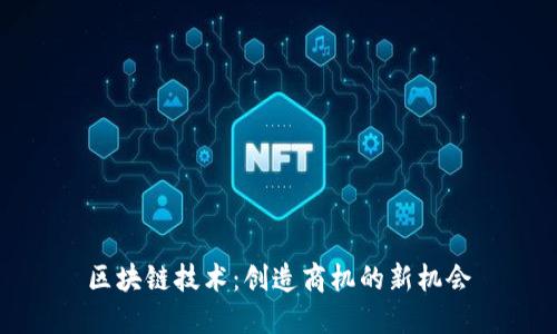 区块链技术:创造商机的新机会