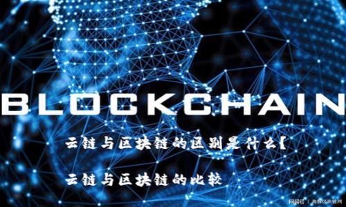 云链与区块链的区别是什么?
云链与区块链的比较