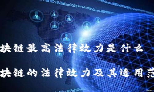 区块链最高法律效力是什么
区块链的法律效力及其适用范围