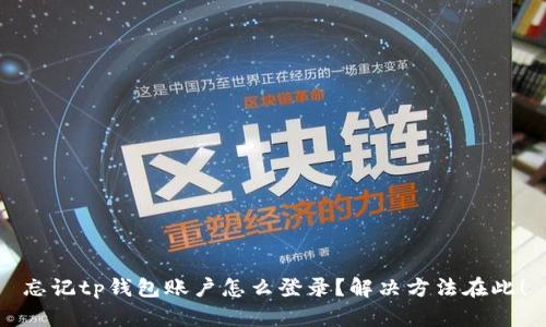 忘记tp钱包账户怎么登录?解决方法在此!
