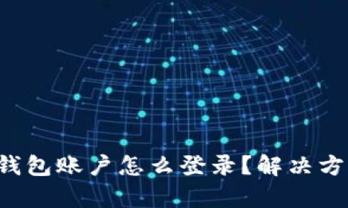 忘记tp钱包账户怎么登录?解决方法在此!