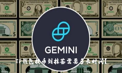TP钱包提币到抹茶需要多长时间?