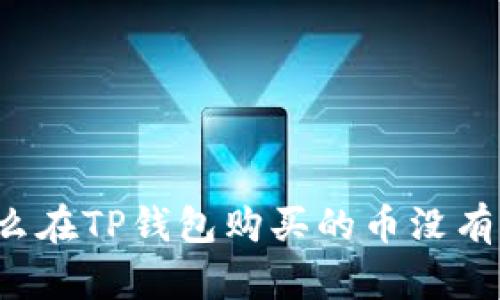 为什么在TP钱包购买的币没有显示?