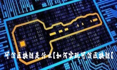 可信区块链是什么?如何实现可信区块链?