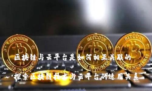 区块链与云平台是如何相互关联的
探索区块链技术与云平台的适用关系