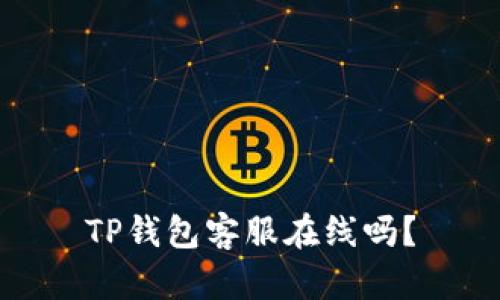 TP钱包客服在线吗?