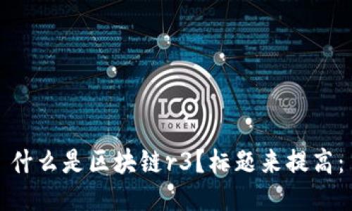 什么是区块链r3?标题来提高: