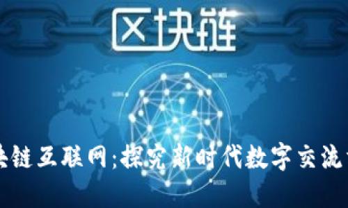 区块链互联网:探究新时代数字交流方式