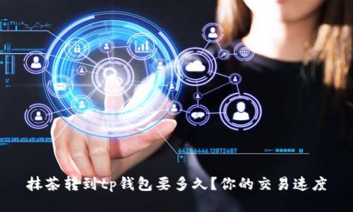 抹茶转到tp钱包要多久?你的交易速度