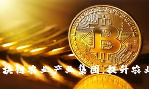 如何打造区块链农业产业集团,提升农业生产效率?