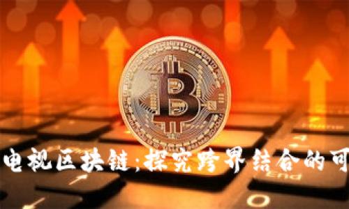 广播电视区块链:探究跨界结合的可能性