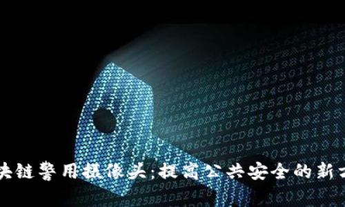 区块链警用摄像头:提高公共安全的新方法