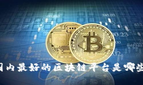 国内最好的区块链平台是哪些?