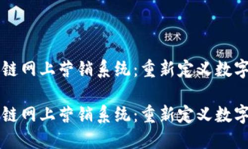 区块链网上营销系统:重新定义数字营销
区块链网上营销系统:重新定义数字营销