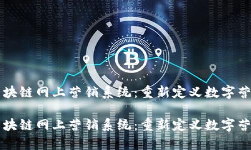 区块链网上营销系统:重新定义数字营销
区块链网上营销系统:重新定义数字营销