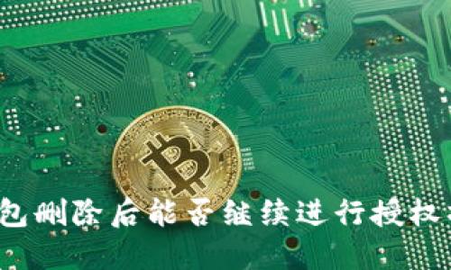 TP钱包删除后能否继续进行授权操作?