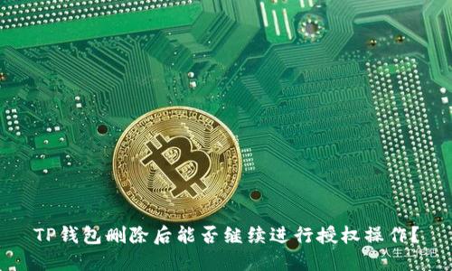 TP钱包删除后能否继续进行授权操作?