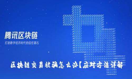 区块链交易被骗怎么办?应对方法详解