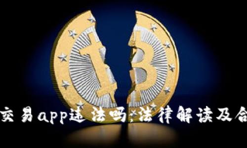 虚拟币交易app违法吗:法律解读及合规建议