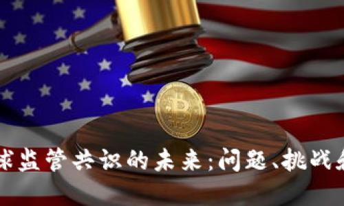 区块链全球监管共识的未来:问题、挑战和解决方案