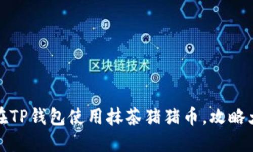 如何在TP钱包使用抹茶猪猪币,攻略大揭秘