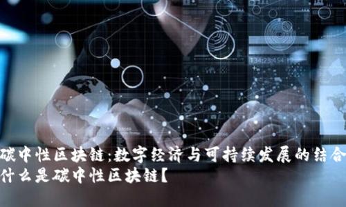 碳中性区块链:数字经济与可持续发展的结合
什么是碳中性区块链?