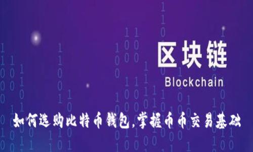 如何选购比特币钱包,掌握币币交易基础
