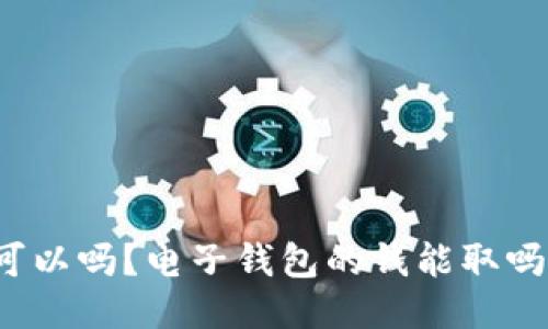 可以吗?电子钱包的钱能取吗?