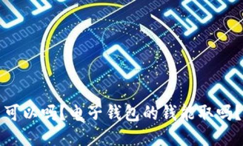 可以吗?电子钱包的钱能取吗?