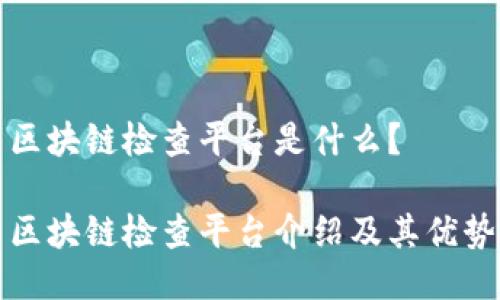 区块链检查平台是什么?
区块链检查平台介绍及其优势