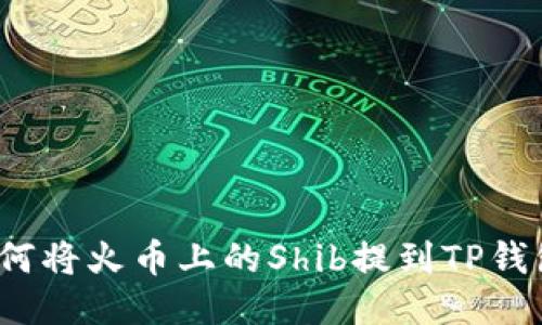 如何将火币上的Shib提到TP钱包?