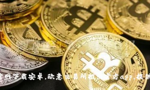 欧意交易所app官网下载安卓,欧意交易所推出官方app,提供便捷的交易服务