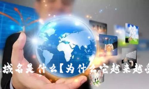 区块链域名是什么?为什么它越来越受欢迎?
