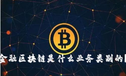 金融区块链是什么业务类别的?