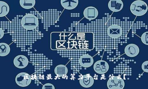 区块链最大的算力平台是什么?