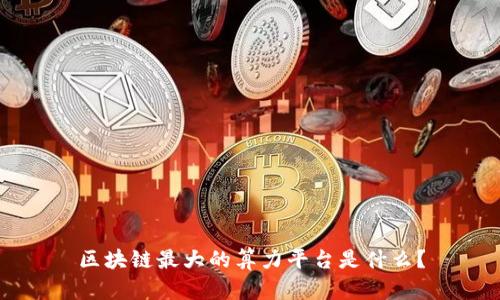 区块链最大的算力平台是什么?