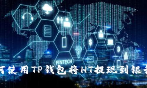 如何使用TP钱包将HT提现到银行卡