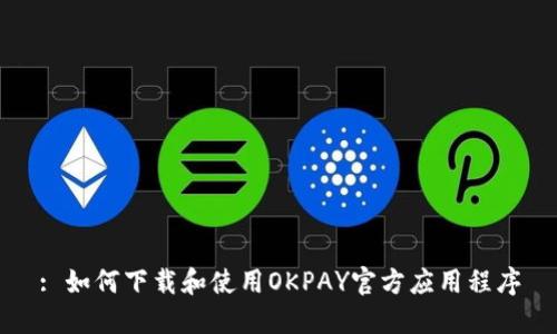 : 如何下载和使用OKPAY官方应用程序