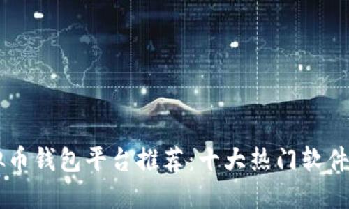 虚拟币钱包平台推荐:十大热门软件一览