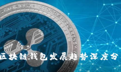 2023年区块链钱包发展趋势深度分析与展望