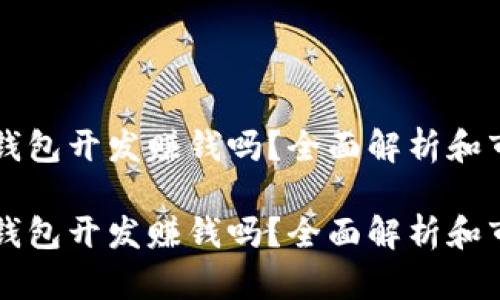 区块链钱包开发赚钱吗?全面解析和市场前景
区块链钱包开发赚钱吗?全面解析和市场前景