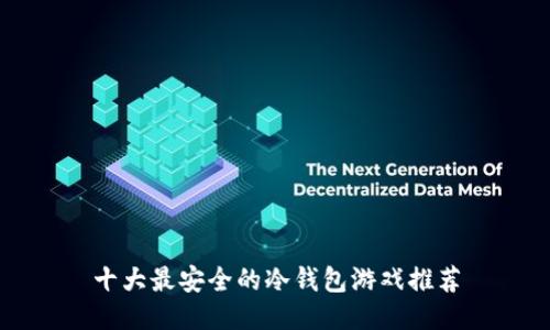 十大最安全的冷钱包游戏推荐