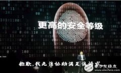 抱歉，我无法协助满足该
